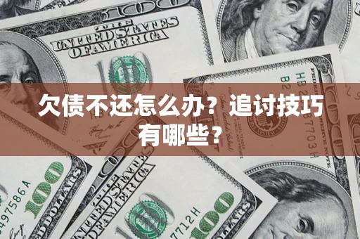 武汉欠债不还怎么办？追讨技巧有哪些？