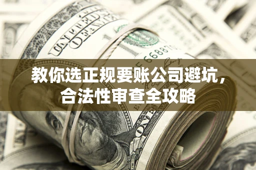 武汉教你选正规要账公司避坑，合法性审查全攻略