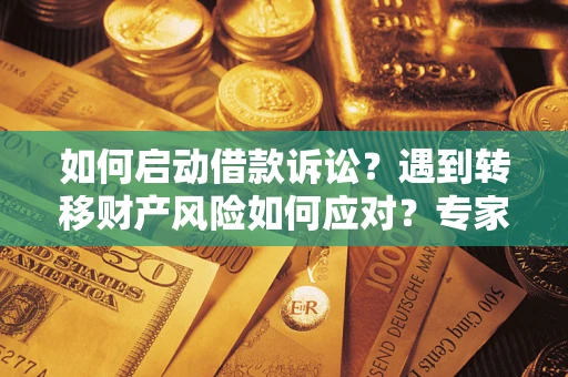 武汉如何启动借款诉讼？遇到转移财产风险如何应对？专家解局支招