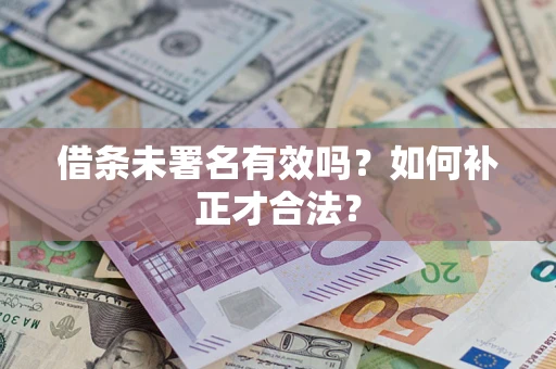 武汉借条未署名有效吗？如何补正才合法？