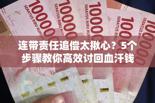 武汉连带责任追偿太揪心？5个步骤教你高效讨回血汗钱