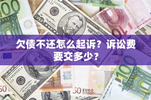 武汉欠债不还怎么起诉？诉讼费要交多少？