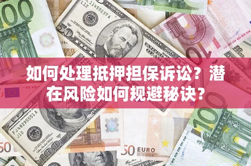 武汉如何处理抵押担保诉讼？潜在风险如何规避秘诀？