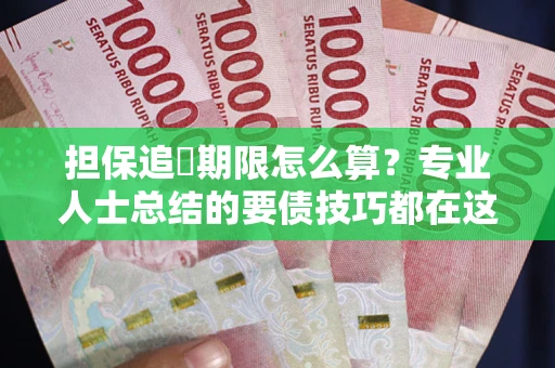 武汉担保追償期限怎么算？专业人士总结的要债技巧都在这里了