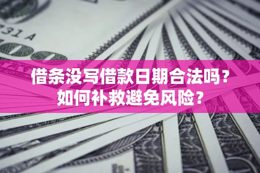 武汉借条没写借款日期合法吗？如何补救避免风险？