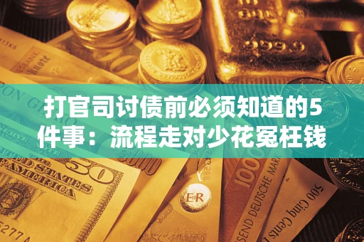 武汉打官司讨债前必须知道的5件事：流程走对少花冤枉钱