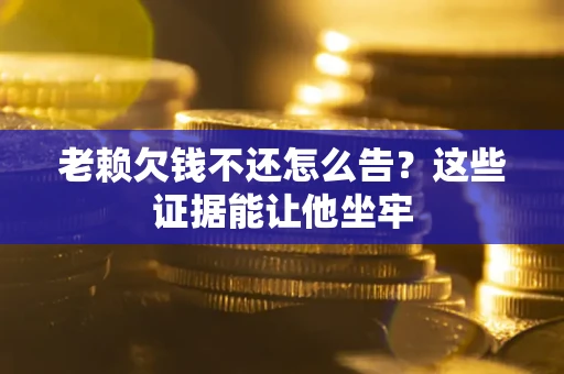 武汉老赖欠钱不还怎么告？这些证据能让他坐牢