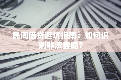 武汉民间借贷避坑指南：如何识别非法套路？