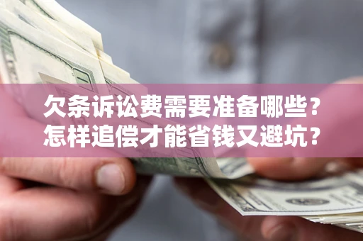 武汉欠条诉讼费需要准备哪些？怎样追偿才能省钱又避坑？