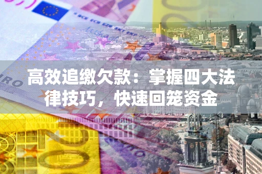 武汉高效追缴欠款：掌握四大法律技巧，快速回笼资金