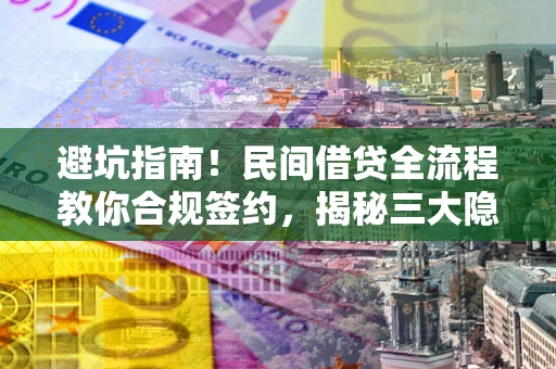 武汉避坑指南！民间借贷全流程教你合规签约，揭秘三大隐形陷阱
