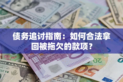 武汉债务追讨指南：如何合法拿回被拖欠的款项？