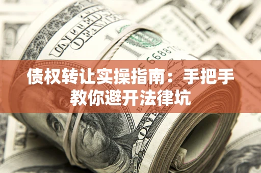 武汉债权转让实操指南：手把手教你避开法律坑