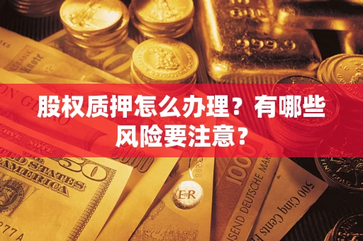 武汉股权质押怎么办理？有哪些风险要注意？