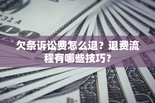 武汉欠条诉讼费怎么退？退费流程有哪些技巧？