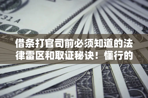 武汉借条打官司前必须知道的法律雷区和取证秘诀！懂行的人已经留好这些证据
