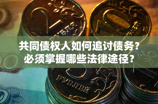 武汉共同债权人如何追讨债务？必须掌握哪些法律途径？