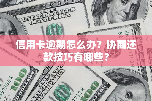 武汉信用卡逾期怎么办？协商还款技巧有哪些？