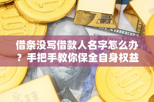 武汉借条没写借款人名字怎么办？手把手教你保全自身权益