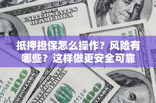 武汉抵押担保怎么操作？风险有哪些？这样做更安全可靠