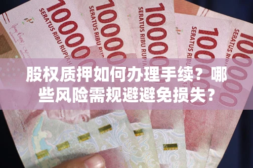 武汉股权质押如何办理手续？哪些风险需规避避免损失？