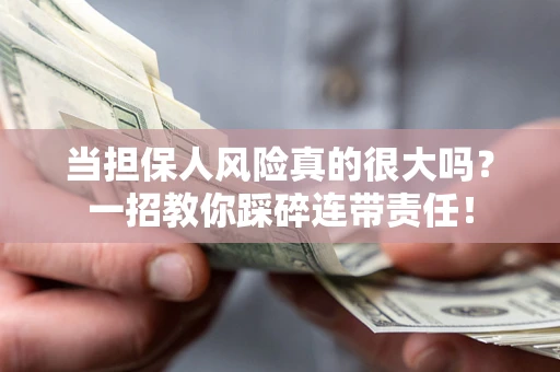 武汉当担保人风险真的很大吗？一招教你踩碎连带责任！