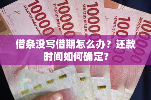 武汉借条没写借期怎么办？还款时间如何确定？