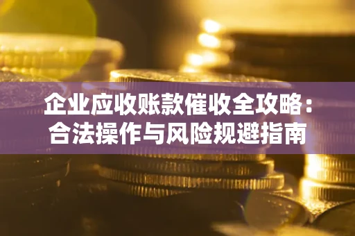 武汉企业应收账款催收全攻略：合法操作与风险规避指南