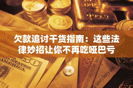 武汉欠款追讨干货指南：这些法律妙招让你不再吃哑巴亏