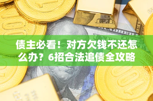 武汉债主必看！对方欠钱不还怎么办？6招合法追债全攻略