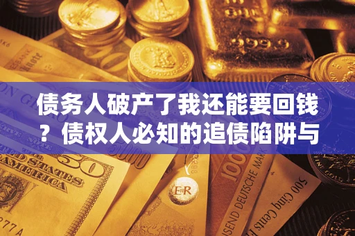 武汉债务人破产了我还能要回钱？债权人必知的追债陷阱与破局之道