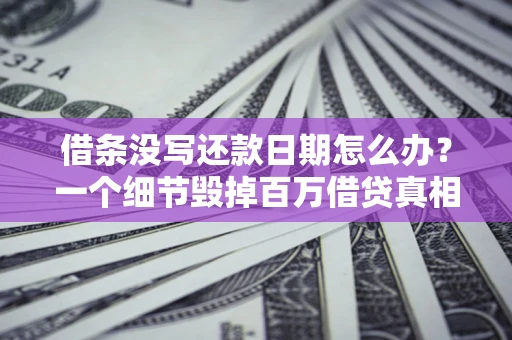 武汉借条没写还款日期怎么办？一个细节毁掉百万借贷真相