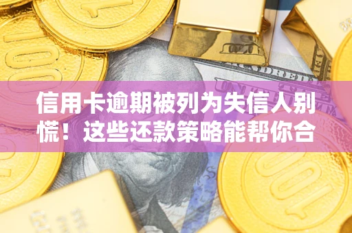 武汉信用卡逾期被列为失信人别慌！这些还款策略能帮你合法止损