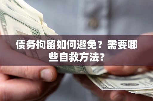 武汉债务拘留如何避免？需要哪些自救方法？