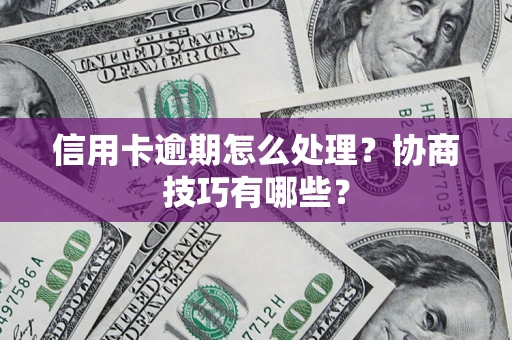 武汉信用卡逾期怎么处理？协商技巧有哪些？