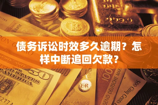 武汉债务诉讼时效多久逾期？怎样中断追回欠款？