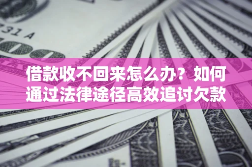 武汉借款收不回来怎么办?如何通过法律途径高效追讨欠款? 武汉借款收不回来怎么办?如何通过法律途径高效追讨欠款?
