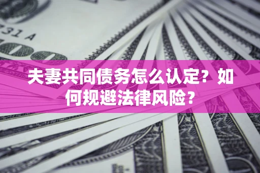 武汉夫妻共同债务怎么认定？如何规避法律风险？
