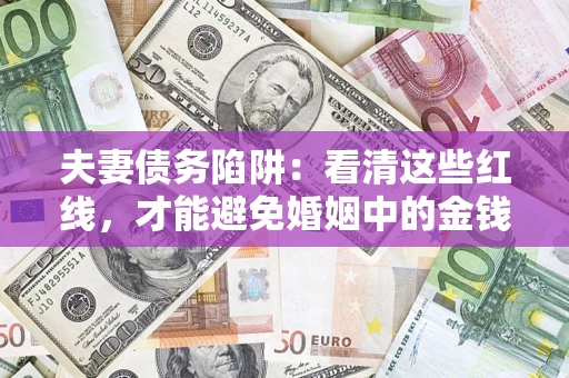 武汉夫妻债务陷阱：看清这些红线，才能避免婚姻中的金钱危机