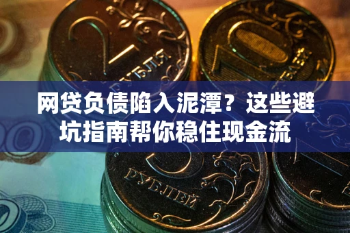 武汉网贷负债陷入泥潭？这些避坑指南帮你稳住现金流