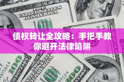 武汉债权转让全攻略：手把手教你避开法律陷阱