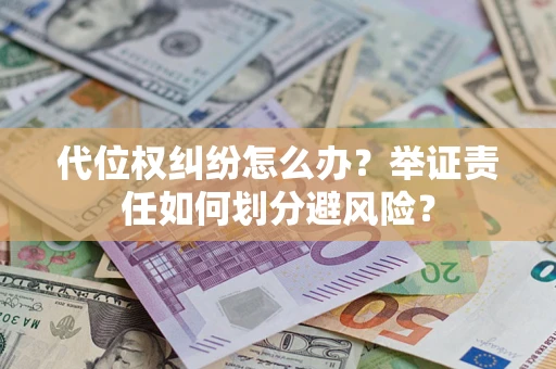 武汉代位权纠纷怎么办？举证责任如何划分避风险？