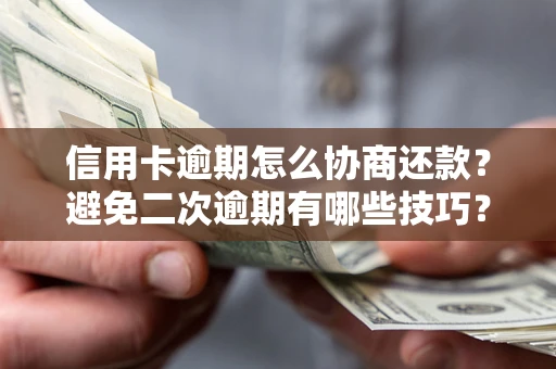 武汉信用卡逾期怎么协商还款？避免二次逾期有哪些技巧？