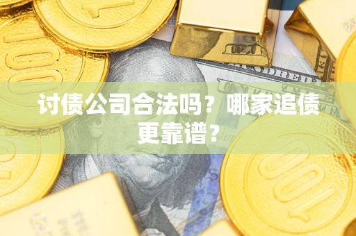 武汉讨债公司合法吗？哪家追债更靠谱？