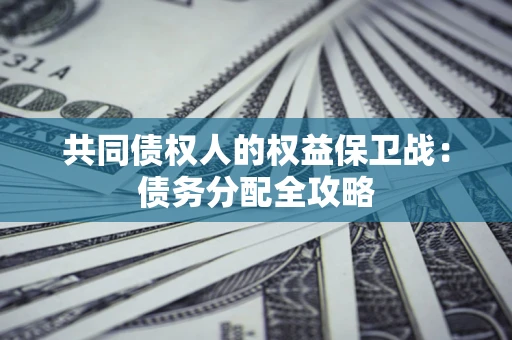 武汉共同债权人的权益保卫战：债务分配全攻略