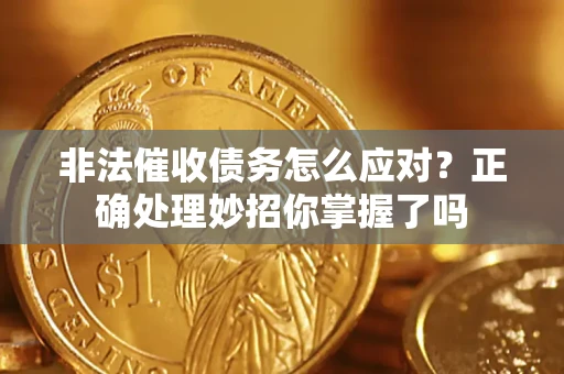 武汉非法催收债务怎么应对？正确处理妙招你掌握了吗