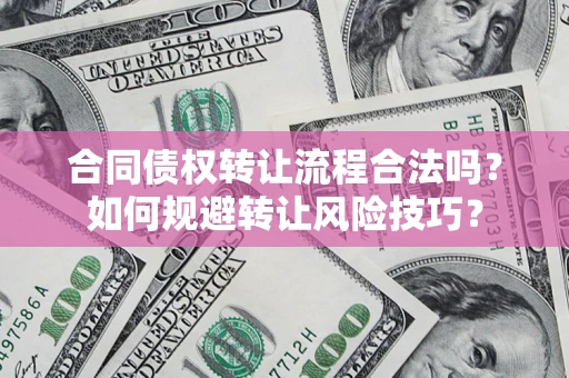 武汉合同债权转让流程合法吗？如何规避转让风险技巧？