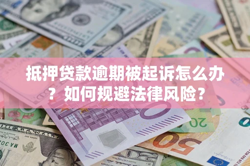 武汉抵押贷款逾期被起诉怎么办？如何规避法律风险？