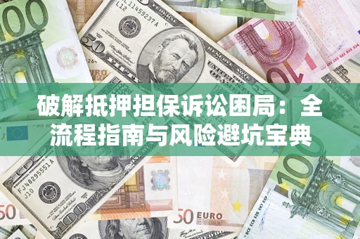 武汉破解抵押担保诉讼困局:全流程指南与风险避坑宝典 武汉破解抵押担保诉讼困局:全流程指南与风险避坑宝典