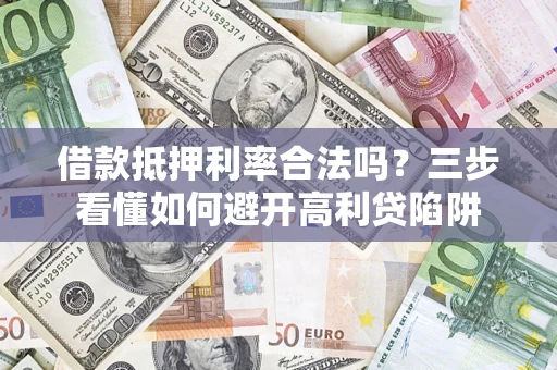 武汉借款抵押利率合法吗？三步看懂如何避开高利贷陷阱